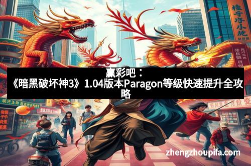 赢彩吧：《暗黑破坏神3》1.04版本Paragon等级快速提升全攻略