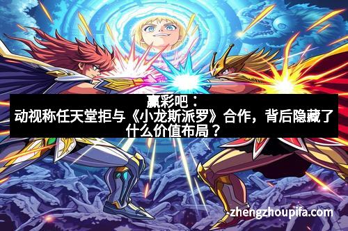 赢彩吧：动视称任天堂拒与《小龙斯派罗》合作，背后隐藏了什么价值布局？